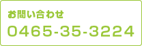 お問い合わせお見積もり無料 0465-35-3224
